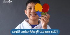 ارتفاع معدلات الإصابة بطيف التوحد فما الأسباب؟