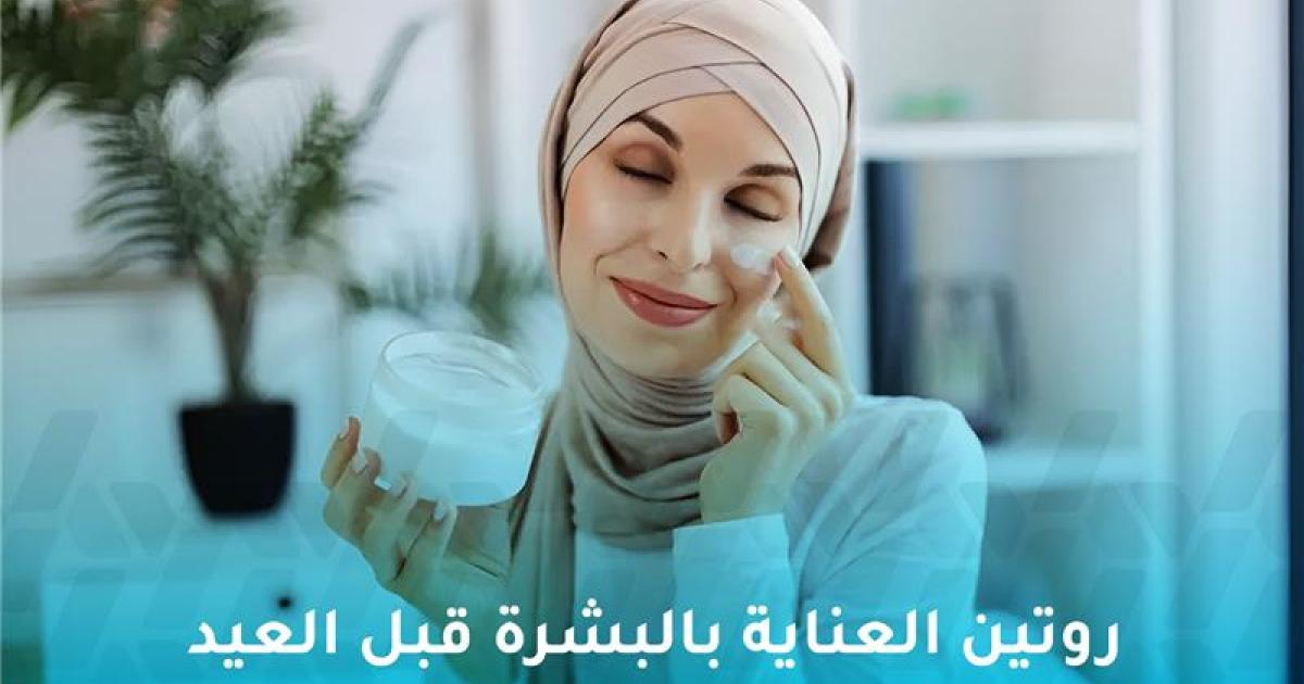 العناية بالبشرة قبل العيد: دليلك لبشرة متألقة في عيد الفطر