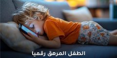 الطفل المرهق رقميًا وتأثير الأجهزة على السلوك