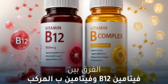 ما الفرق بين فيتامين B12 وفيتامين ب المركب ومتى نتناولهما؟