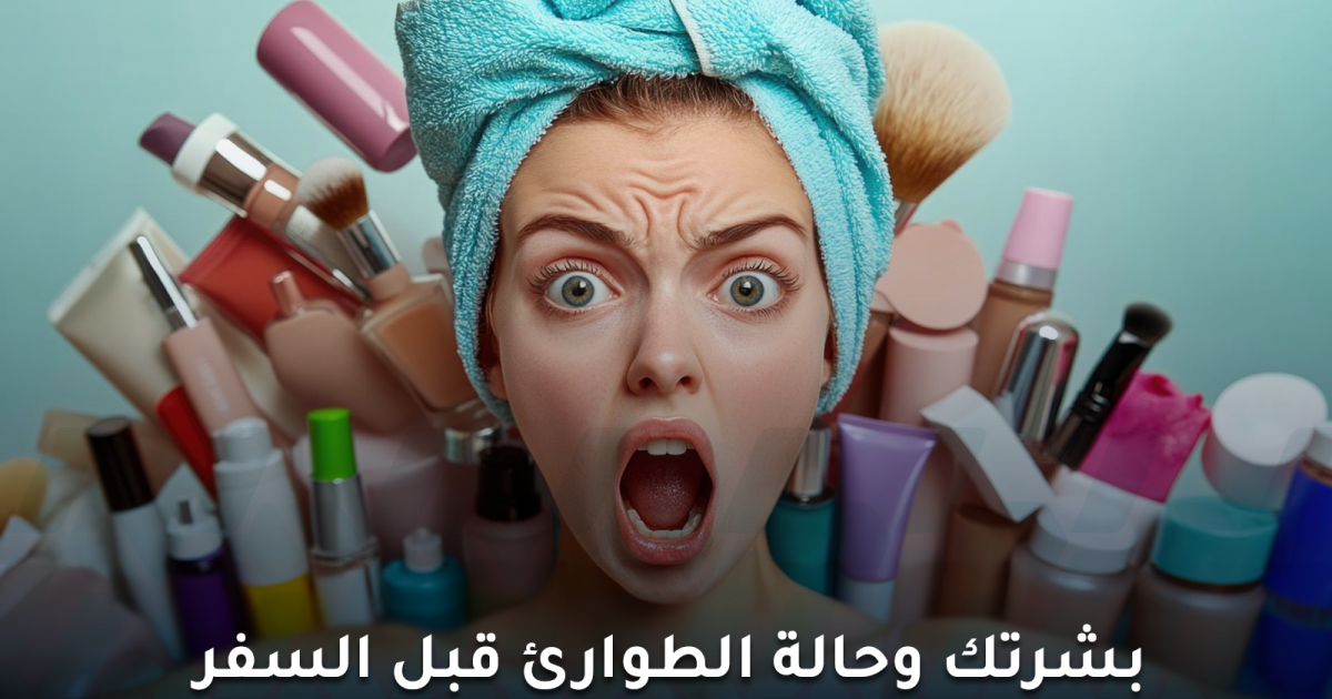 طرق العناية بالبشرة أثناء السفر لحمايتها من الجفاف والبهتان