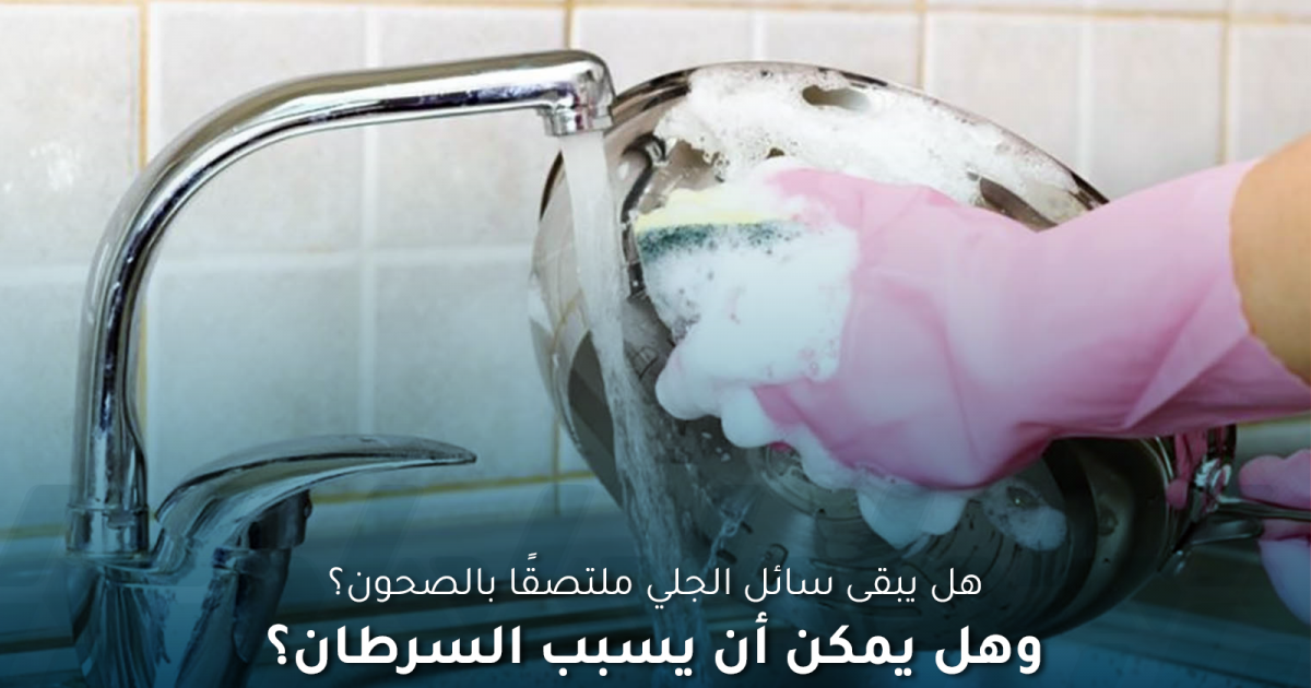 ما حقيقة بقاء سائل الجلي على الصحون؟ وهل حقًا يسبب السرطان؟