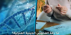ما دقة الفحوص الجينية المنزلية وهل يمكن الاعتماد على نتائجها؟