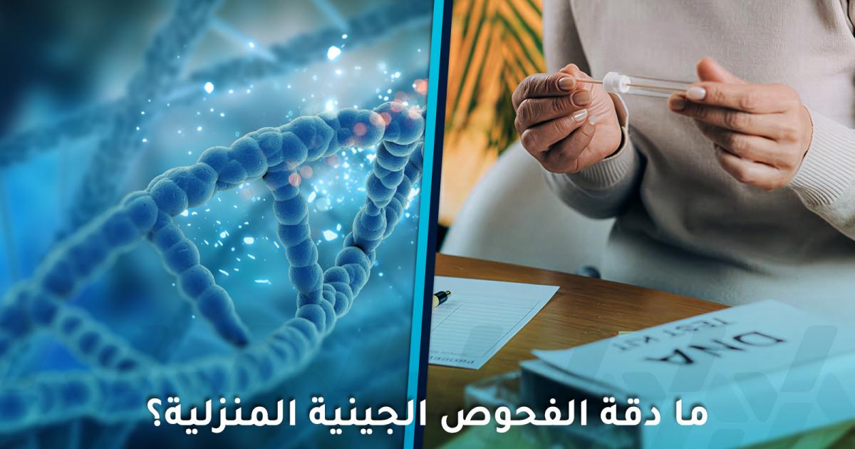 ما دقة الفحوص الجينية المنزلية وهل يمكن الاعتماد على نتائجها؟