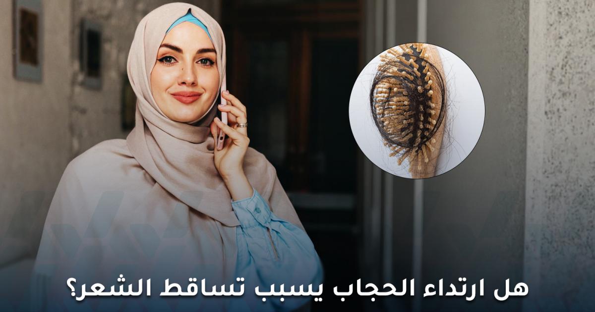 هل ارتداء الحجاب يسبب تساقط الشعر؟ إليك الحقيقة العلمية